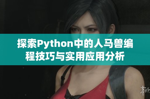 探索Python中的人马兽编程技巧与实用应用分析