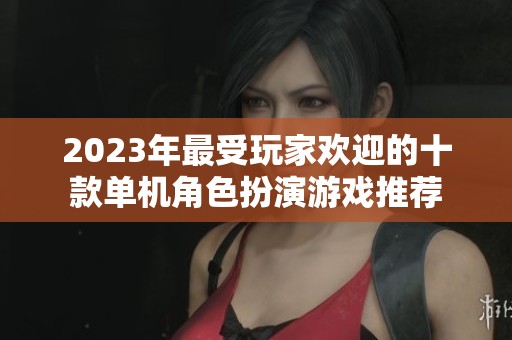 2023年最受玩家欢迎的十款单机角色扮演游戏推荐