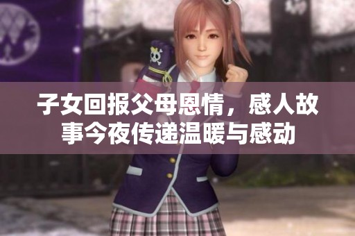 子女回报父母恩情，感人故事今夜传递温暖与感动