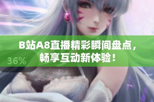 B站A8直播精彩瞬间盘点，畅享互动新体验！