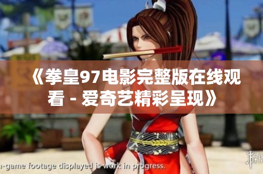 《拳皇97电影完整版在线观看 - 爱奇艺精彩呈现》