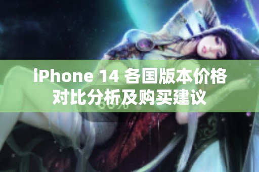 iPhone 14 各国版本价格对比分析及购买建议