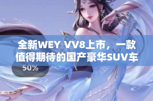 全新WEY VV8上市，一款值得期待的国产豪华SUV车型