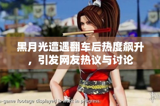 黑月光遭遇翻车后热度飙升，引发网友热议与讨论