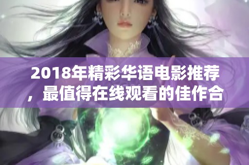 2018年精彩华语电影推荐，最值得在线观看的佳作合集