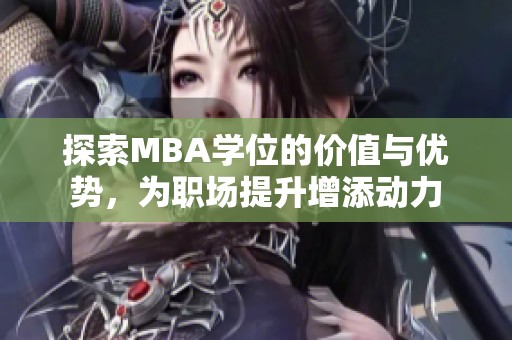 探索MBA学位的价值与优势，为职场提升增添动力