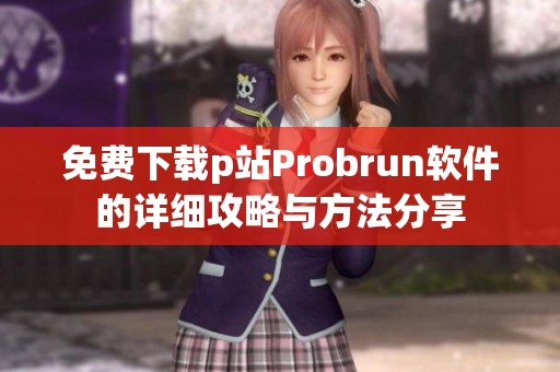 免费下载p站Probrun软件的详细攻略与方法分享