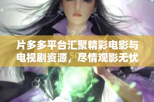 片多多平台汇聚精彩电影与电视剧资源，尽情观影无忧