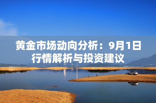 黄金市场动向分析：9月1日行情解析与投资建议
