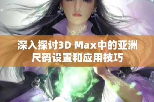 深入探讨3D Max中的亚洲尺码设置和应用技巧