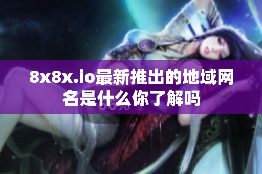 8x8x.io最新推出的地域网名是什么你了解吗