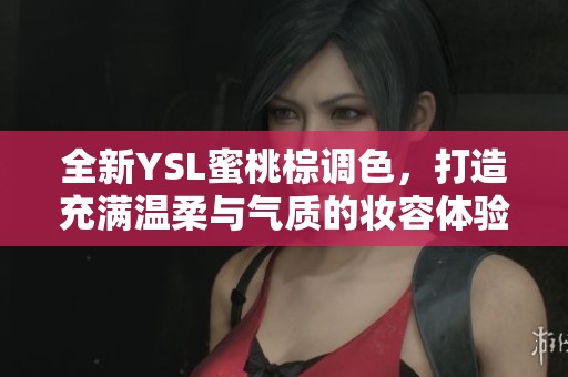 全新YSL蜜桃棕调色，打造充满温柔与气质的妆容体验