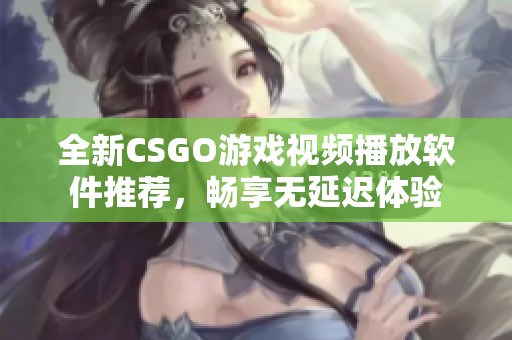 全新CSGO游戏视频播放软件推荐，畅享无延迟体验
