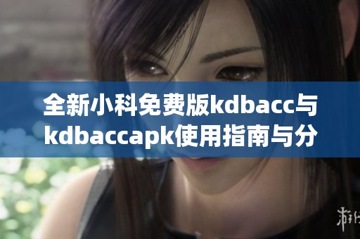 全新小科免费版kdbacc与kdbaccapk使用指南与分享