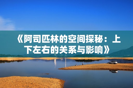 《阿司匹林的空间探秘：上下左右的关系与影响》