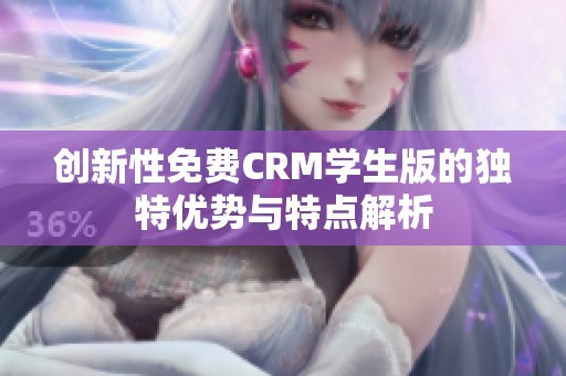 创新性免费CRM学生版的独特优势与特点解析