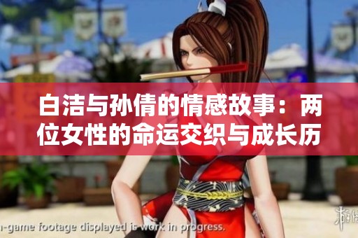白洁与孙倩的情感故事：两位女性的命运交织与成长历程