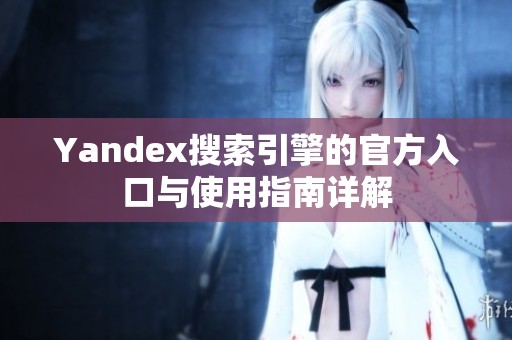 Yandex搜索引擎的官方入口与使用指南详解