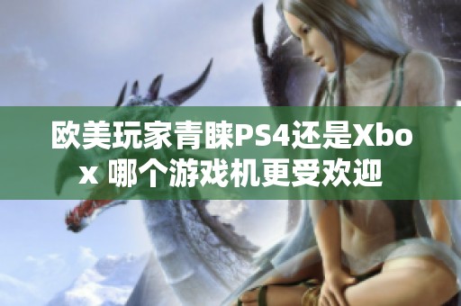 欧美玩家青睐PS4还是Xbox 哪个游戏机更受欢迎