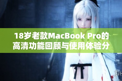 18岁老款MacBook Pro的高清功能回顾与使用体验分析