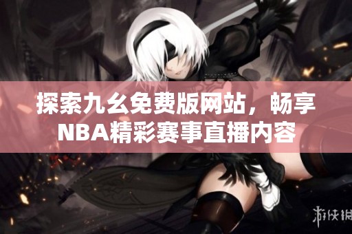 探索九幺免费版网站，畅享NBA精彩赛事直播内容