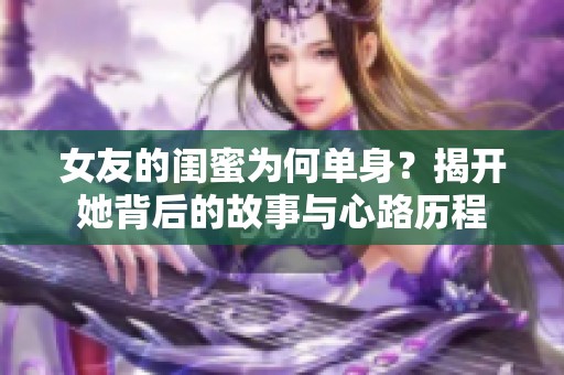 女友的闺蜜为何单身？揭开她背后的故事与心路历程