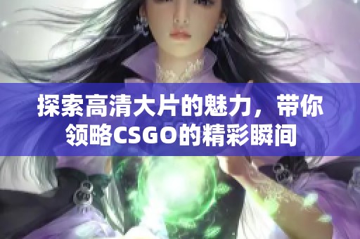 探索高清大片的魅力，带你领略CSGO的精彩瞬间
