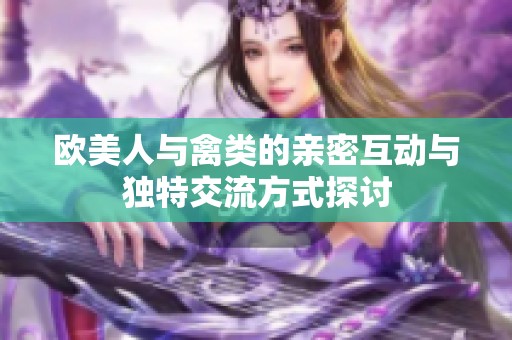 欧美人与禽类的亲密互动与独特交流方式探讨