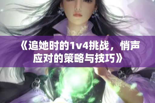 《追她时的1v4挑战，悄声应对的策略与技巧》