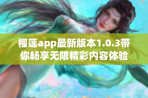 榴莲app最新版本1.0.3带你畅享无限精彩内容体验