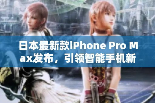 日本最新款iPhone Pro Max发布，引领智能手机新潮流