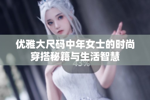 优雅大尺码中年女士的时尚穿搭秘籍与生活智慧