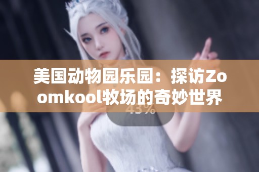 美国动物园乐园：探访Zoomkool牧场的奇妙世界