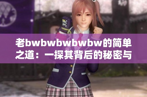 老bwbwbwbwbw的简单之道：一探其背后的秘密与意义