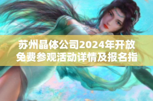 苏州晶体公司2024年开放免费参观活动详情及报名指南