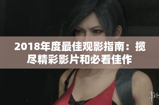 2018年度最佳观影指南：揽尽精彩影片和必看佳作