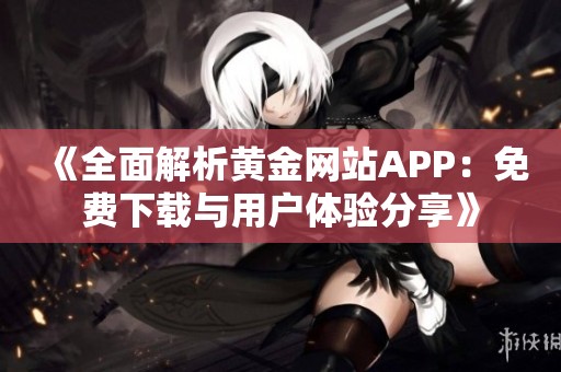 《全面解析黄金网站APP：免费下载与用户体验分享》