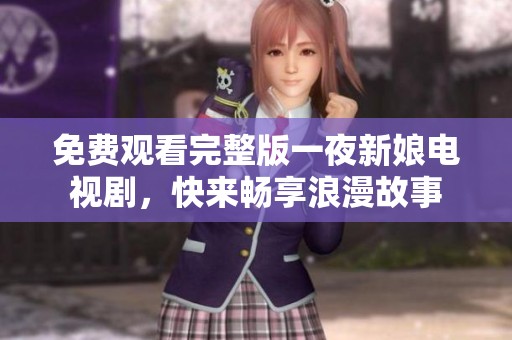 免费观看完整版一夜新娘电视剧，快来畅享浪漫故事