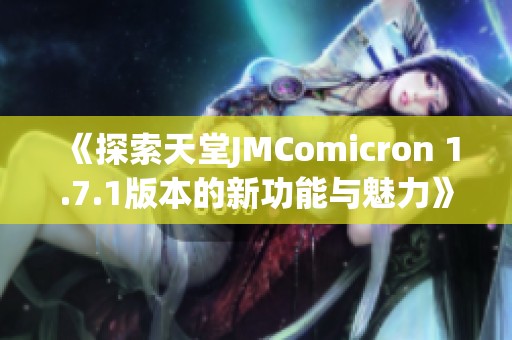 《探索天堂JMComicron 1.7.1版本的新功能与魅力》