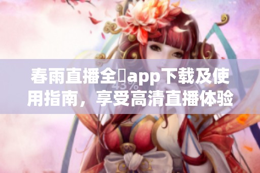 春雨直播全婐app下载及使用指南，享受高清直播体验