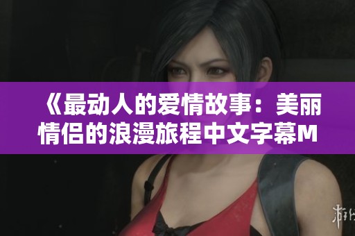 《最动人的爱情故事：美丽情侣的浪漫旅程中文字幕MV》