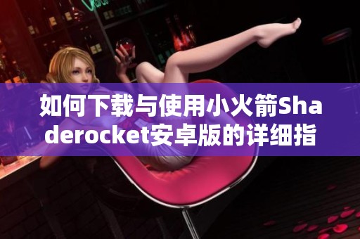 如何下载与使用小火箭Shaderocket安卓版的详细指南