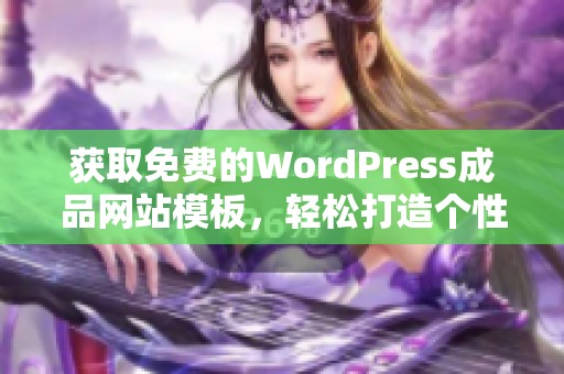 获取免费的WordPress成品网站模板，轻松打造个性化网站