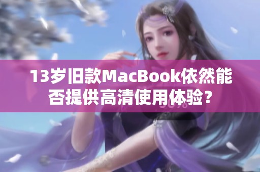 13岁旧款MacBook依然能否提供高清使用体验？