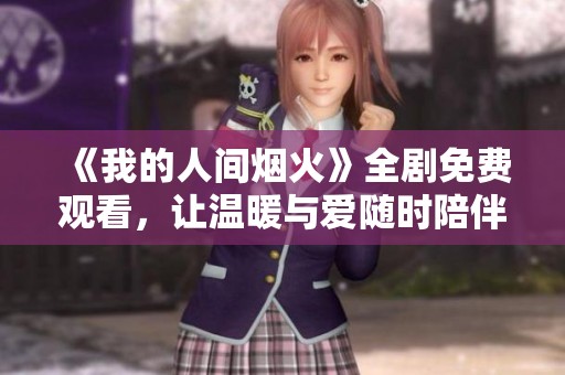 《我的人间烟火》全剧免费观看，让温暖与爱随时陪伴你