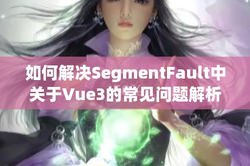如何解决SegmentFault中关于Vue3的常见问题解析