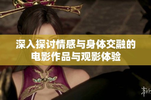 深入探讨情感与身体交融的电影作品与观影体验